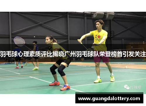 羽毛球心理素质评比揭晓广州羽毛球队荣登榜首引发关注