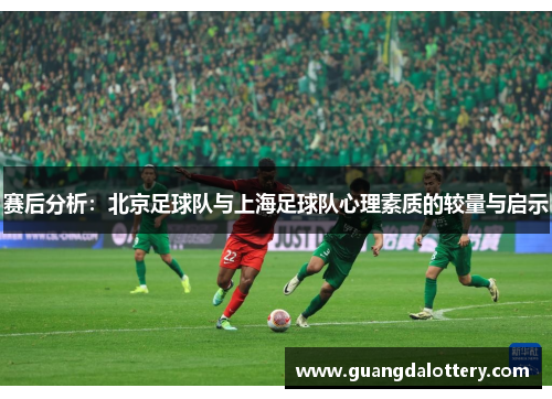 赛后分析：北京足球队与上海足球队心理素质的较量与启示