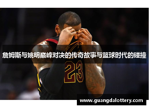 詹姆斯与姚明巅峰对决的传奇故事与篮球时代的碰撞