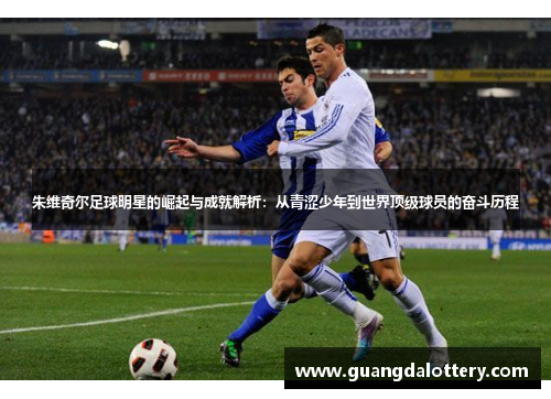 朱维奇尔足球明星的崛起与成就解析：从青涩少年到世界顶级球员的奋斗历程